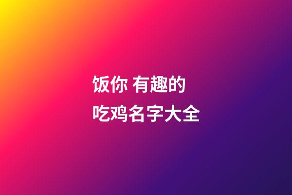 饭你 有趣的吃鸡名字大全